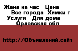 Жена на час › Цена ­ 3 000 - Все города, Химки г. Услуги » Для дома   . Орловская обл.